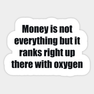 Money is not everything but it ranks right up there with oxygen Sticker